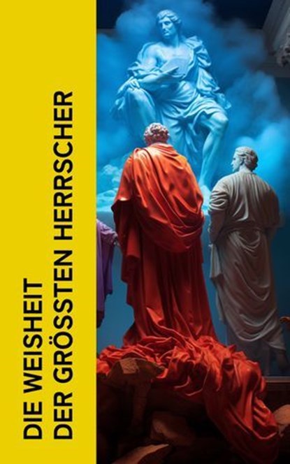 Die Weisheit der größten Herrscher, Marcus Aurelius ; Kaiserin Katharina die Große ; Kaiser Franz Josef von Österreich ; Benjamin Franklin ; Otto von Bismarck ; Tomáš Masaryk ; Karel Čapek - Ebook - 4066339512191