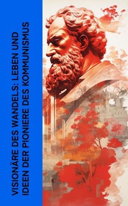 Visionäre des Wandels: Leben und Ideen der Pioniere des Kommunismus, Karl Kautsky ; August Bebel ; Ernst Toller ; Clara Zetkin ; Franz Mehring ; Ricarda Huch ; Karl Radek ; Rosa Luxemburg ; Peter Kropotkin ; Leo Trotzki - Ebook - 4066339512467