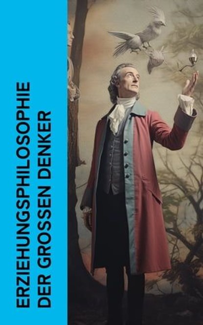 Erziehungsphilosophie der großen Denker, Platon ; John Locke ; Jean-Jacques Rousseau ; Voltaire ; Immanuel Kant ; Edith Stein ; Johann Heinrich Pestalozzi ; Alfred Adler ; Georg Kerschensteiner - Ebook - 4066339512610
