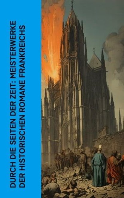 Durch die Seiten der Zeit: Meisterwerke der historischen Romane Frankreichs, Alexandre Dumas ; Victor Hugo ; Charles De Coster ; Jules Verne ; Stendhal - Ebook - 4066339513310