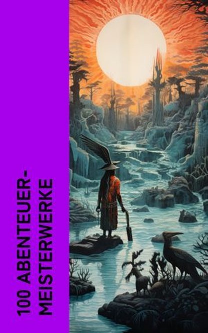 100 Abenteuer-Meisterwerke, Jack London ; Karl May ; Jules Verne ; Mark Twain ; Alexandre Dumas ; James Fenimore Cooper ; Herman Melville ; Jonathan Swift ; Homer ; Daniel Defoe ; Robert Louis Stevenson ; Walter Scott ; Max Brand ; Emilio Salgari ; Victor Hugo ; Edgar Allan Poe ; Ru - Ebook - 4066339513365