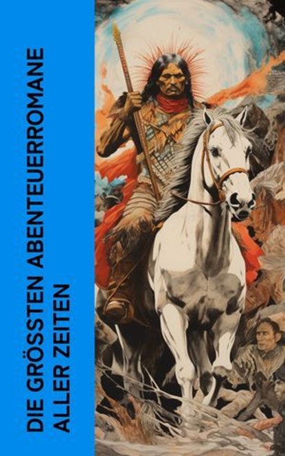 Die größten Abenteuerromane aller Zeiten, Jules Verne ; Jack London ; Karl May ; Mark Twain ; Alexandre Dumas ; James Fenimore Cooper ; Herman Melville ; Jonathan Swift ; Homer ; Daniel Defoe ; Robert Louis Stevenson ; Walter Scott ; Max Brand ; Emilio Salgari ; Victor Hugo ; Edgar Allan Poe ; Ru - Ebook - 4066339513372