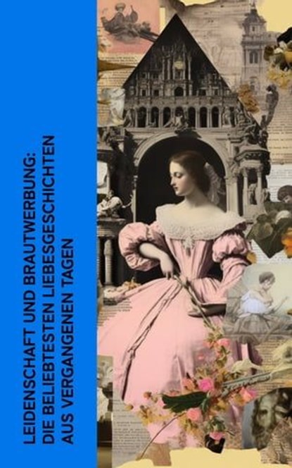 Leidenschaft und Brautwerbung: Die beliebtesten Liebesgeschichten aus vergangenen Tagen, Hedwig Courths-Mahler ; Jane Austen ; Eugenie Marlitt ; Wilhelmine Heimburg ; Elisabeth Bürstenbinder ; Eufemia von Adlersfeld-Ballestrem ; Nataly von Eschstruth ; Franziska Gräfin zu Reventlow ; Walter Scott ; Sophie von La Roche ; Charles Dickens - Ebook - 4066339513716