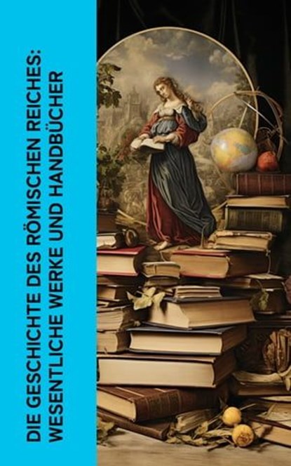 Die Geschichte des Römischen Reiches: Wesentliche Werke und Handbücher, Theodor Mommsen ; Mark Aurel ; Longos von Lesbos ; Apuleius ; Petronius ; Lukian ; Vergil ; Marcus Tullius Cicero ; Ovid ; Titus Livius ; Sueton ; Tacitus ; Epiktet ; Seneca ; Ludwig Preller - Ebook - 4066339514430