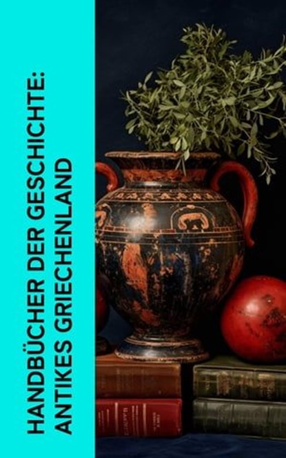 Handbücher der Geschichte: Antikes Griechenland, Johann Gustav Droysen ; Jacob Burckhardt ; Herodot ; Thukydides ; Xenophon ; Ludwig Preller ; Gustav Schwab ; Homer ; Äsop ; Platon ; Aristoteles ; Sophokles ; Euripides ; Aristophanes ; Alkiphron ; Lukian ; Aischylos - Ebook - 4066339514461
