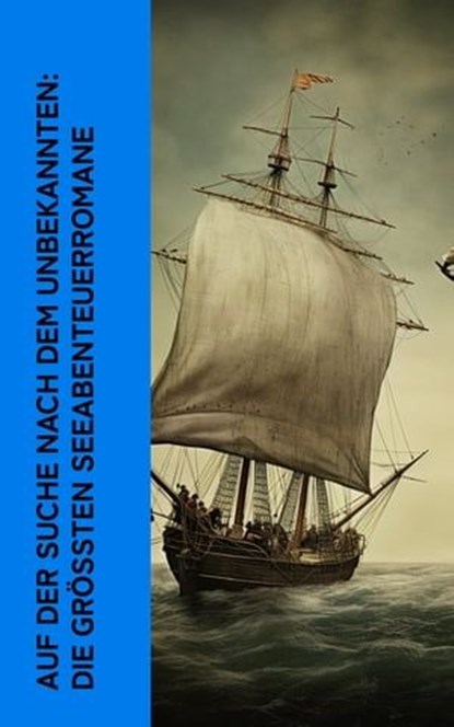 Auf der Suche nach dem Unbekannten: Die größten Seeabenteuerromane, Jules Verne ; Robert Louis Stevenson ; Herman Melville ; Walter Scott ; Joseph Conrad ; Edgar Allan Poe ; Robert Kraft ; Alexandre Dumas ; H. G. Wells ; Daniel Defoe ; Rudyard Kipling ; Victor Hugo ; Sophie Wörishöffer ; Arnold Masarey ; Franz Treller ; F - Ebook - 4066339514508
