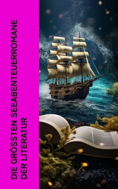 Die größten Seeabenteuerromane der Literatur, Robert Louis Stevenson ; Herman Melville ; Jules Verne ; Walter Scott ; Joseph Conrad ; Emilio Salgari ; Edgar Allan Poe ; Robert Kraft ; Alexandre Dumas ; H. G. Wells ; Daniel Defoe ; James Fenimore Cooper ; Kapitän Frederick Marryat ; Karl May ; Sophie  - Ebook - 4066339514515