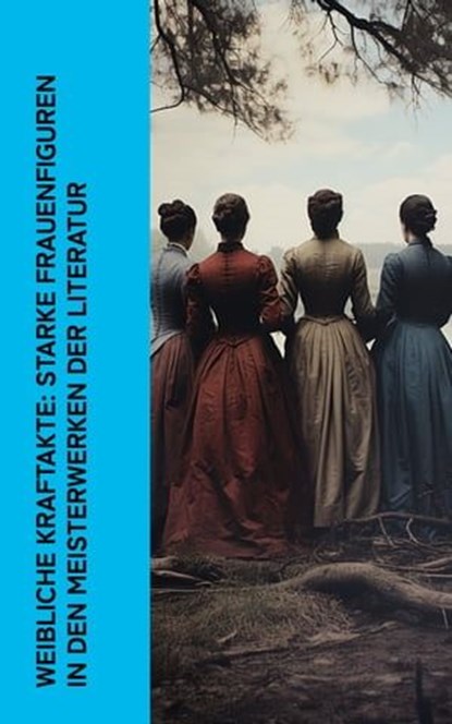 Weibliche Kraftakte: Starke Frauenfiguren in den Meisterwerken der Literatur, Jane Austen ; George Sand ; Fjodor Michailowitsch Dostojewski ; Adalbert Stifter ; Balzac ; Charlotte Brontë ; Emily Brontë ; Anne Brontë ; Charles Dickens ; George Eliot ; Sinclair Lewis ; Wilhelmine von Hillern ; Stefan Zweig ; Gustave Flaubert ; Lew To - Ebook - 4066339514591