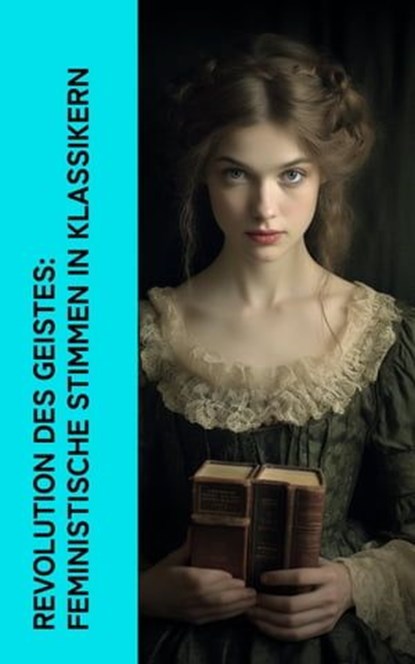 Revolution des Geistes: Feministische Stimmen in Klassikern, George Sand ; George Eliot ; Virginia Woolf ; Sinclair Lewis ; Hedwig Dohm ; Henrik Ibsen ; Anne Brontë ; Victor Hugo ; Daniel Defoe ; Nathaniel Hawthorne ; Charlotte Brontë ; Wilhelmine von Hillern ; Jane Austen ; Adalbert Stifter ; Lou Andreas-Salomé - Ebook - 4066339514638