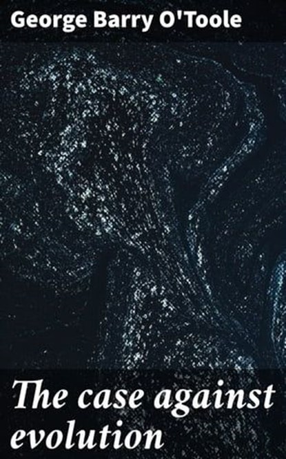 The case against evolution, George Barry O'Toole ; Lauren Pearce - Ebook - 4066339522893