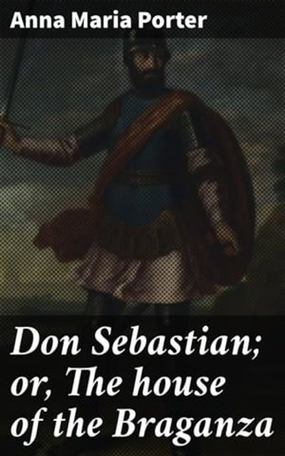 Don Sebastian; or, The house of the Braganza, Anna Maria Porter - Ebook - 4066339523111
