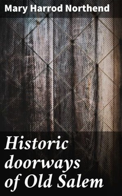 Historic doorways of Old Salem, Mary Harrod Northend ; Logan Lambert - Ebook - 4066339523166