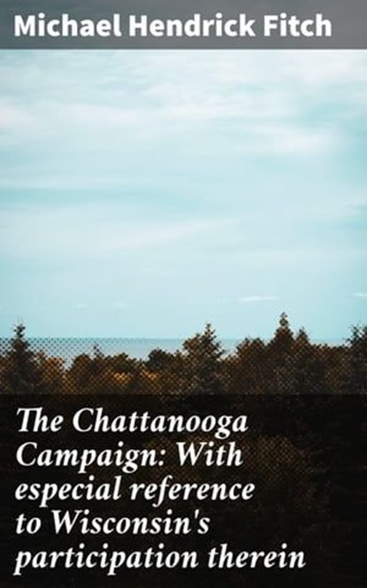 The Chattanooga Campaign: With especial reference to Wisconsin's participation therein, Michael Hendrick Fitch - Ebook - 4066339524774
