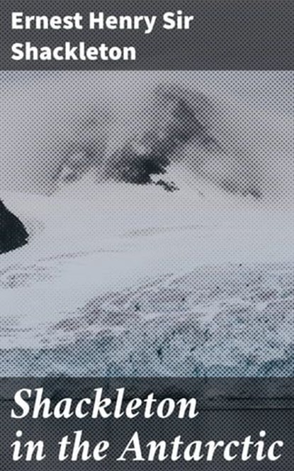 Shackleton in the Antarctic, Ernest Henry Sir Shackleton - Ebook - 4066339526716