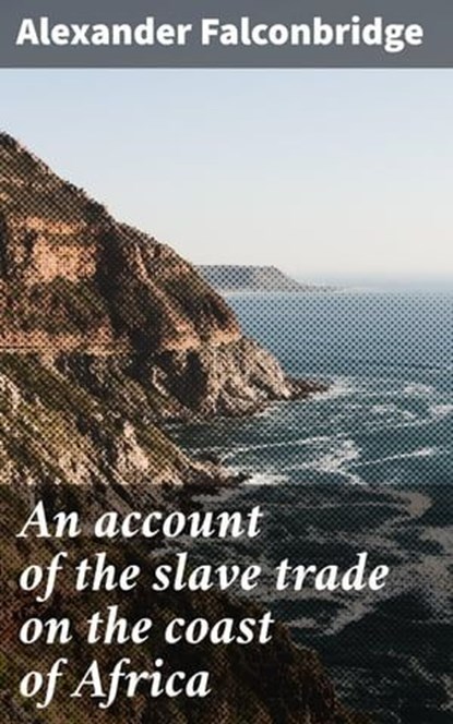 An account of the slave trade on the coast of Africa, Alexander Falconbridge ; Kelsey Bates - Ebook - 4066339526921