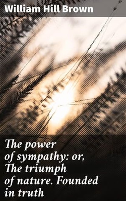 The power of sympathy: or, The triumph of nature. Founded in truth, William Hill Brown ; Nolan Taylor - Ebook - 4066339527379