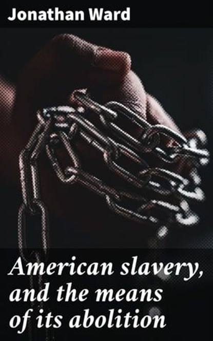 American slavery, and the means of its abolition, Jonathan Ward - Ebook - 4066339527706