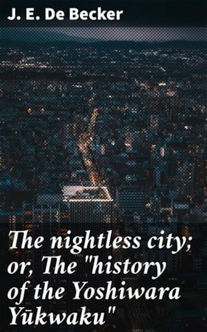 The nightless city; or, The "history of the Yoshiwara Yūkwaku", J. E. De Becker ; Kylie Harding - Ebook - 4066339527959