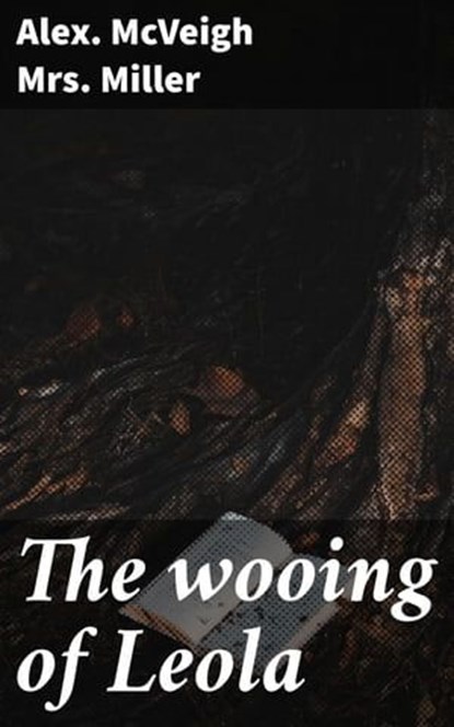 The wooing of Leola, Alex. McVeigh Mrs. Miller - Ebook - 4066339529700