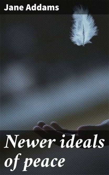 Newer ideals of peace, Jane Addams - Ebook - 4066339531901