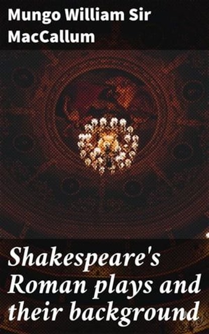 Shakespeare's Roman plays and their background, Mungo William Sir MacCallum - Ebook - 4066339532229