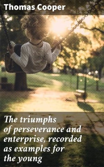 The triumphs of perseverance and enterprise, recorded as examples for the young, Thomas Cooper - Ebook - 4066339532618