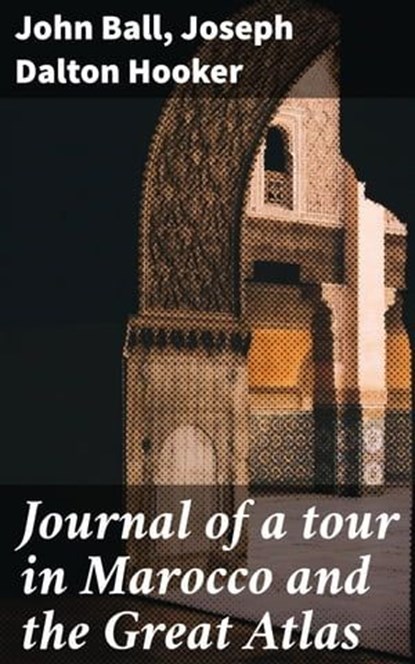 Journal of a tour in Marocco and the Great Atlas, John Ball ; Joseph Dalton Hooker - Ebook - 4066339536968