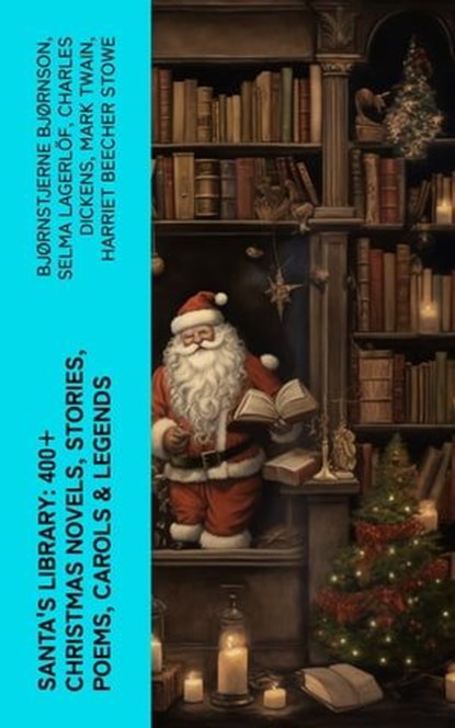 Santa's Library: 400+ Christmas Novels, Stories, Poems, Carols & Legends, Bjørnstjerne Bjørnson ; Selma Lagerlöf ; Charles Dickens ; Mark Twain ; Harriet Beecher Stowe ; Martin Luther ; Robert Louis Stevenson ; William Shakespeare ; Henry Wadsworth Longfellow ; Max Brand ; William Wordsworth ; Carolyn Wells ; Charles Mackay ; J - Ebook - 4066339551596