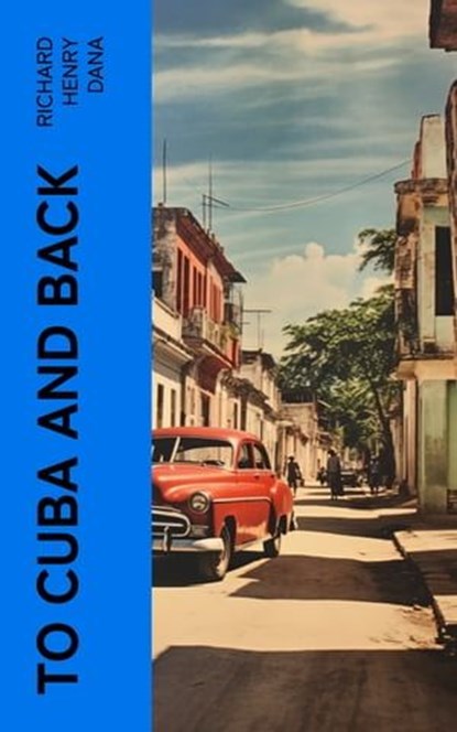 To Cuba and Back, Richard Henry Dana - Ebook - 4066339554009