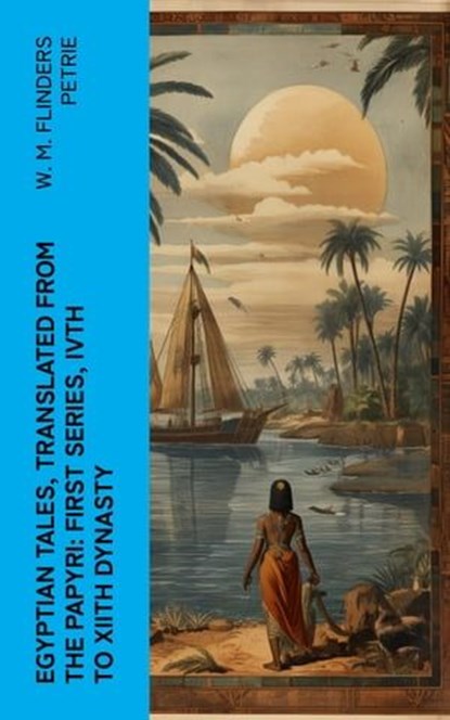 Egyptian Tales, Translated from the Papyri: First series, IVth to XIIth dynasty, W. M. Flinders Petrie - Ebook - 4066339556102