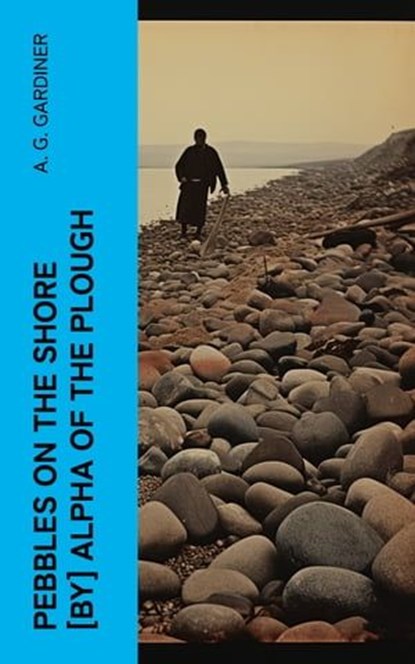 Pebbles on the shore [by] Alpha of the plough, A. G. Gardiner - Ebook - 4066339556959