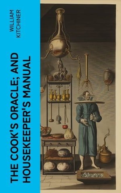 The Cook's Oracle; and Housekeeper's Manual, William Kitchiner - Ebook - 4066339557758