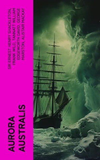 Aurora Australis, Sir Ernest Henry Shackleton ; Frank Wild ; Tannatt William Edgeworth David ; George Marston ; Alistair Mackay ; James Murray ; Douglas Mawson - Ebook - 4066339559264