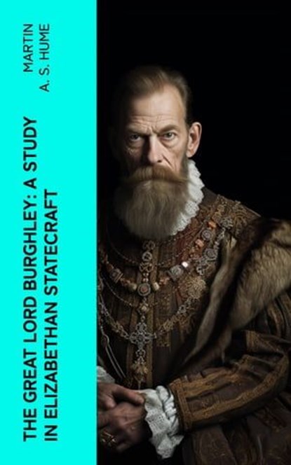 The Great Lord Burghley: A study in Elizabethan statecraft, Martin A. S. Hume - Ebook - 4066339562967