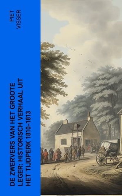 De Zwervers van het Groote Leger: Historisch verhaal uit het tijdperk 1810-1813, Piet Visser - Ebook - 4066339563544