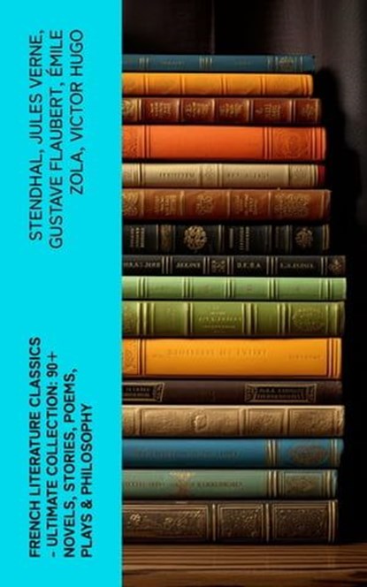 French Literature Classics - Ultimate Collection: 90+ Novels, Stories, Poems, Plays & Philosophy, Stendhal ; Jules Verne ; Gustave Flaubert ; Émile Zola ; Victor Hugo ; Guy de Maupassant ; Jean-Jacques Rousseau ; François Rabelais ; George Sand ; Marcel Proust ; Gaston Leroux ; Charles Baudelaire ; Molière ; Pierre Corneille ; Jean Racine ; Voltaire ; - Ebook - 4066339565890