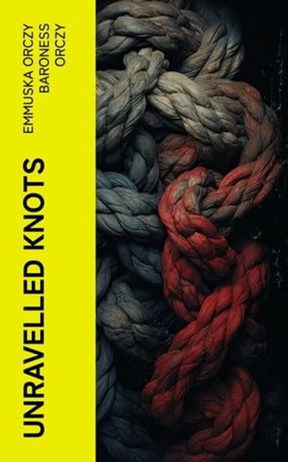 Unravelled Knots, Emmuska Orczy Baroness Orczy - Ebook - 4066339567375