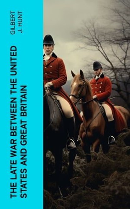 The Late War Between the United States and Great Britain, Gilbert J. Hunt - Ebook - 4066339567849