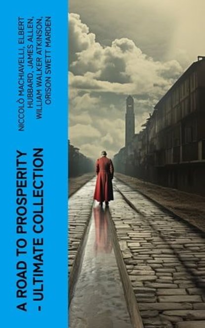 A Road to Prosperity - Ultimate Collection, Niccolò Machiavelli ; Elbert Hubbard ; James Allen ; William Walker Atkinson ; Orison Swett Marden ; Benjamin Franklin ; William Crosbie Hunter ; Harry A. Lewis ; Thorstein Veblen ; Kahlil Gibran ; P. T. Barnum ; Marcus Aurelius ; Wallace D. Wattles ; Lao - Ebook - 4066339571808