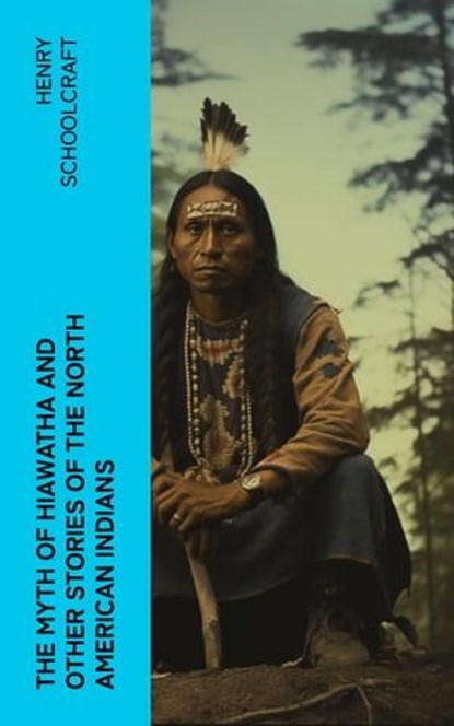 The Myth of Hiawatha and Other Stories of the North American Indians, Henry Schoolcraft - Ebook - 4066339572003