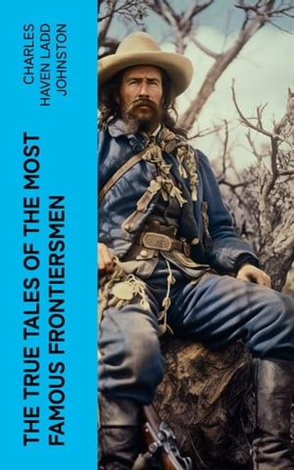 The True Tales of The Most Famous Frontiersmen, Charles Haven Ladd Johnston - Ebook - 4066339572058