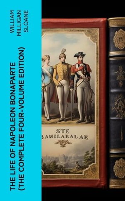 The Life of Napoleon Bonaparte (The Complete Four-Volume Edition), William Milligan Sloane - Ebook - 4066339573772