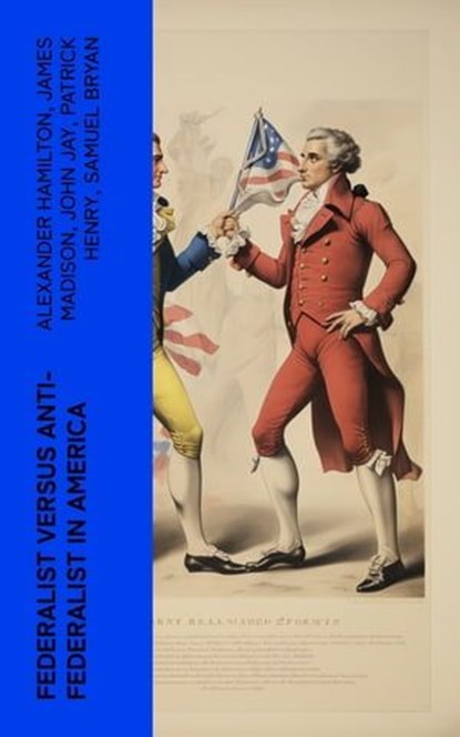 Federalist Versus Anti-Federalist in America, Alexander Hamilton ; James Madison ; John Jay ; Patrick Henry ; Samuel Bryan - Ebook - 4066339574199