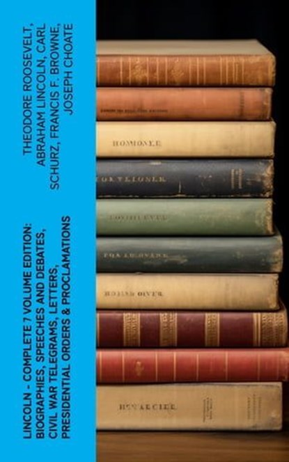 LINCOLN – Complete 7 Volume Edition: Biographies, Speeches and Debates, Civil War Telegrams, Letters, Presidential Orders & Proclamations, Theodore Roosevelt ; Abraham Lincoln ; Carl Schurz ; Francis F. Browne ; Joseph Choate - Ebook - 4066339575059