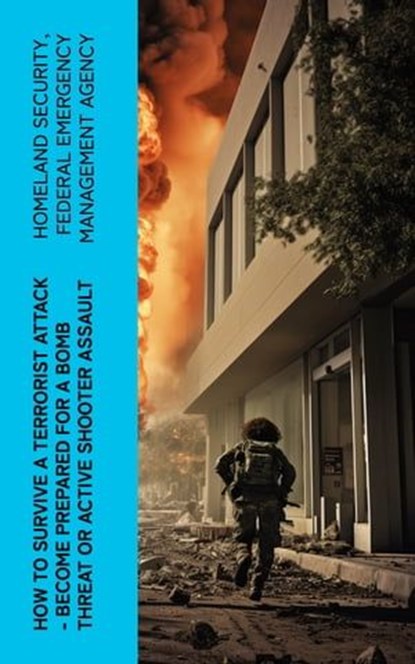 How to Survive a Terrorist Attack – Become Prepared for a Bomb Threat or Active Shooter Assault, Homeland Security ; Federal Emergency Management Agency - Ebook - 4066339575066