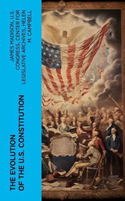 The Evolution of the U.S. Constitution, James Madison ; U.S. Congress ; Center for Legislative Archives ; Helen M. Campbell - Ebook - 4066339575332