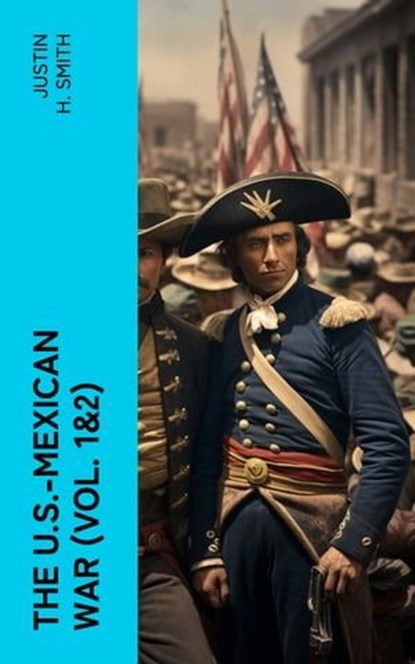 The U.S.-Mexican War (Vol. 1&2), Justin H. Smith - Ebook - 4066339575486