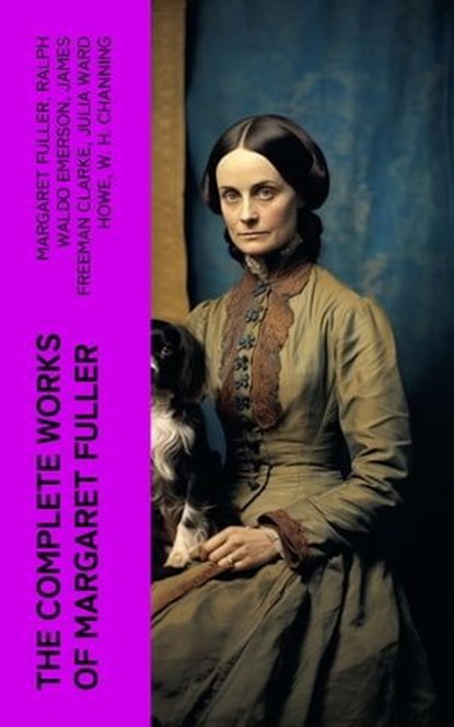 The Complete Works of Margaret Fuller, Margaret Fuller ; Ralph Waldo Emerson ; James Freeman Clarke ; Julia Ward Howe ; W. H. Channing - Ebook - 4066339575660