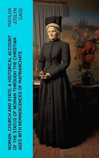 Woman, Church and State: A Historical Account of the Status of Woman Through the Christian Ages With Reminiscences of Matriarchate, Matilda Joslyn Gage - Ebook - 4066339575684