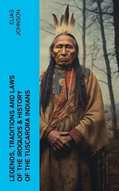 Legends, Traditions and Laws of the Iroquois & History of the Tuscarora Indians, Elias Johnson - Ebook - 4066339575820